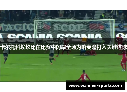卡尔托科埃坎比在比赛中闪耀全场为喀麦隆打入关键进球