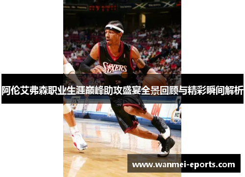 阿伦艾弗森职业生涯巅峰助攻盛宴全景回顾与精彩瞬间解析