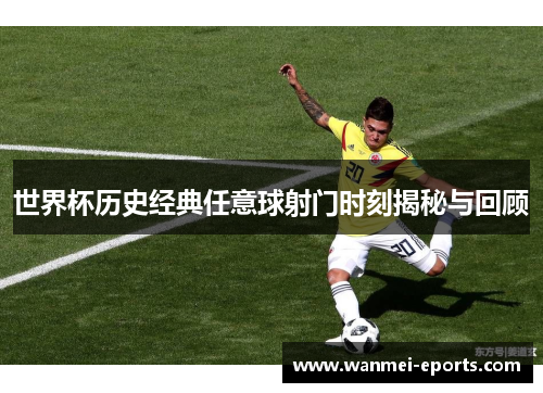 世界杯历史经典任意球射门时刻揭秘与回顾