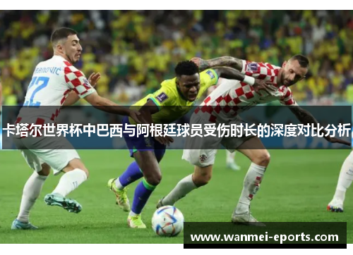 卡塔尔世界杯中巴西与阿根廷球员受伤时长的深度对比分析