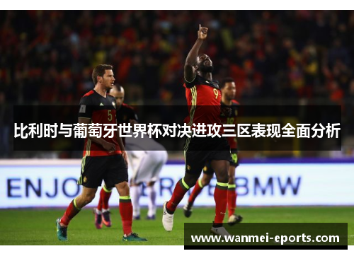 比利时与葡萄牙世界杯对决进攻三区表现全面分析
