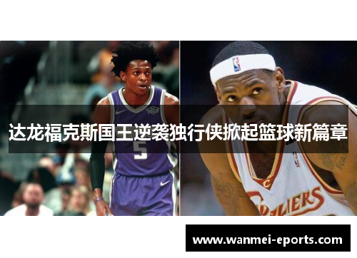 达龙福克斯国王逆袭独行侠掀起篮球新篇章