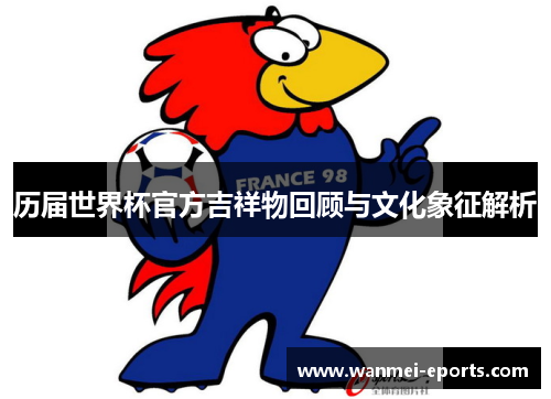 历届世界杯官方吉祥物回顾与文化象征解析