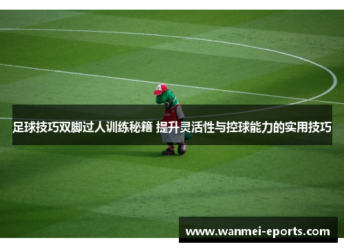 足球技巧双脚过人训练秘籍 提升灵活性与控球能力的实用技巧