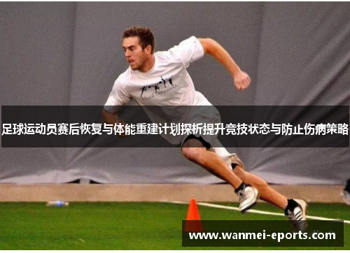 足球运动员赛后恢复与体能重建计划探析提升竞技状态与防止伤病策略