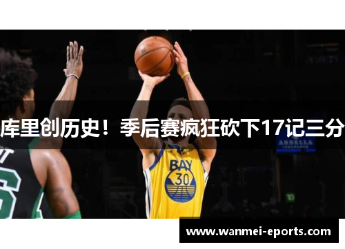 库里创历史！季后赛疯狂砍下17记三分