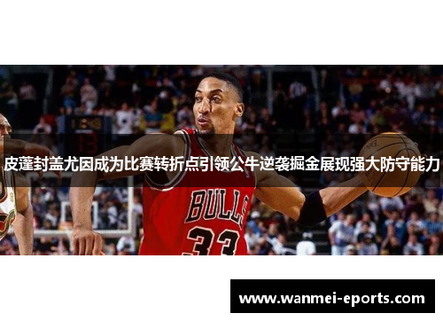 皮蓬封盖尤因成为比赛转折点引领公牛逆袭掘金展现强大防守能力