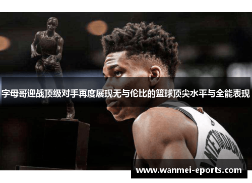 字母哥迎战顶级对手再度展现无与伦比的篮球顶尖水平与全能表现