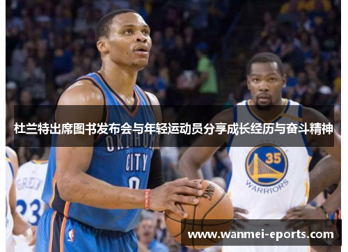 杜兰特出席图书发布会与年轻运动员分享成长经历与奋斗精神