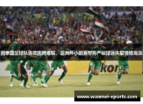困泰国足球队连败困局难解，亚洲杯小组赛形势严峻球迷失望情绪高涨