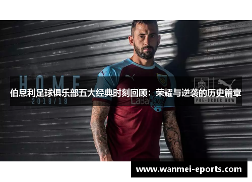 伯恩利足球俱乐部五大经典时刻回顾：荣耀与逆袭的历史篇章