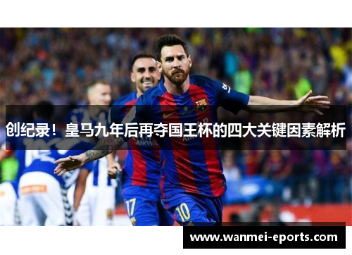 创纪录！皇马九年后再夺国王杯的四大关键因素解析