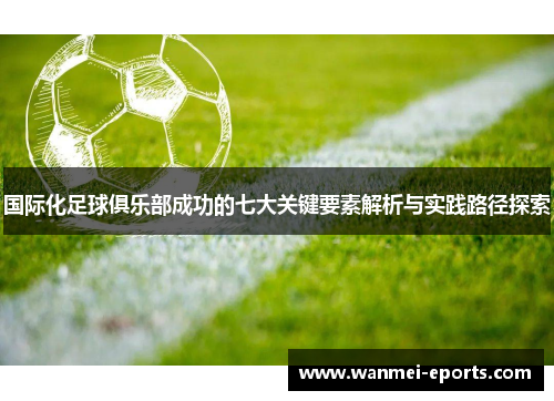 国际化足球俱乐部成功的七大关键要素解析与实践路径探索