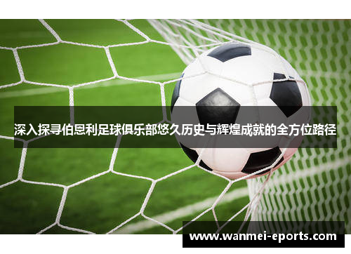 深入探寻伯恩利足球俱乐部悠久历史与辉煌成就的全方位路径