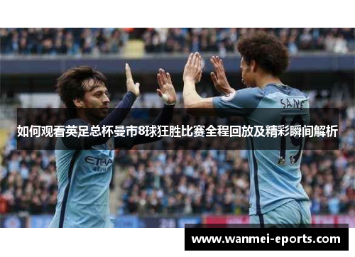 如何观看英足总杯曼市8球狂胜比赛全程回放及精彩瞬间解析