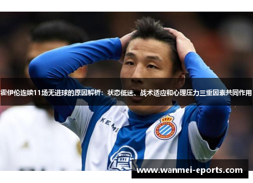 霍伊伦连续11场无进球的原因解析：状态低迷、战术适应和心理压力三重因素共同作用